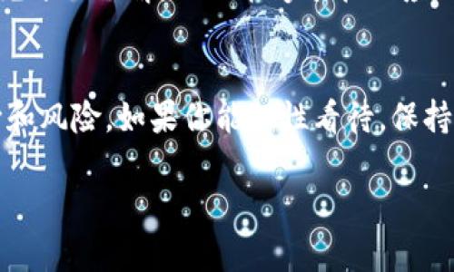 最近，区块链狗（Dogecoin）又掀起了一波热潮！如果你是这个领域的爱好者，或者只是想了解一下，那么恭喜你，今天的内容将为你带来最新、最热、最靠谱的消息。

区块链狗是什么？
说真的，狗狗币最早是作为一种恶搞币出现的，基于“柴犬”这种网络流行文化，它的形象被广泛用于社交媒体、表情包中。尽管起初只是一种玩笑，但随着时间的推移，狗狗币逐渐获得了社区的关注，成为了一种具有实际应用价值的数字货币。你知道吗？狗狗币不仅在交易所交易，甚至还被一些商家接受作为支付方式！

最新动态
现在，让我们聊聊最近的动态。狗狗币在市场上的表现一向波动比较大，最近有消息指出，随着特斯拉CEO埃隆·马斯克的持续宣传，狗狗币的价格再度上升。这位科技界的传奇人物经常在推特上发声，让狗狗币的关注度大幅提升。有些分析师认为，如果马斯克继续支持狗狗币，这种趋势可能还会持续，毕竟他的影响力不容小觑。

价格变动及市场反应
在过去的几周内，狗狗币的价格经历了一些显著的波动。比如，在某一天，它的价格一度上涨了约20%，这无疑让很多投资人觉得“赚到了”。可是，价格的波动也让不少投资者感到不安，毕竟高风险伴随着高回报，懂得这个道理的人都知道，买入的时候要谨慎。

社区支持与发展
与此同时，狗狗币的社区也在不断壮大。许多狗狗币爱好者积极参与讨论、分享信息，形成了一个强大的支持网络。这种“社区文化”的存在，让狗狗币与其他的数字货币形成了很大的区别，也增强了其在市场中的生命力。

未来展望
对于狗狗币的未来，投资者们往往持有不同的看法。有些人认为狗狗币的价值将在不久的将来进一步上升，毕竟，相较于其他币种，其“亲民”的定位和社区的强大支持无疑为它提供了良好的增长基础。不过，也有人对此持保留态度，认为泡沫风险依然存在。所以，在投资之前，建议大家多做功课，了解市场的动态，以便做出明智的决策。

如何参与狗狗币投资？
如果你想加入狗狗币的投资潮流，其实也并不复杂。首先，你需要在一个可靠的数字货币交易所开设账户。注册后，绑定你的银行卡或数字钱包，然后就可以开始购买狗狗币了。值得提醒的是，不同的交易所对于交易手续费和提款利率可能有所不同，所以在选择之前，可要多做比较。

风险警示
当然，尽管狗狗币拥有很多支持者，但任何投资都有风险。尤其是在数字货币市场，价格波动剧烈，这让不少人“心惊肉跳”。因此，在投资之前，确保你有充分的了解，以及能够承担相应的风险。此外，如果可能的话，建议你不要把所有的钱都投入到单一的币种中，分散投资可以帮助降低风险。

总结与建议
总的来说，狗狗币作为数字货币的一部分，其未来仍然充满了不确定性。无论你是想要长期投资，还是想要短期炒作，都要提前做好准备，了解市场动向和风险。如果你能理性看待，保持冷静，那么在这片数字海洋中，总能找到适合你的航线。

这就是区块链狗的最新消息。如果你对数字货币投资感兴趣，不妨加入社区，了解更多动态，或许在不久的将来，你也能在这个领域有所收获！