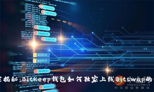 专家揭秘：BitKeep钱包如何独家上线Bitswap的秘诀