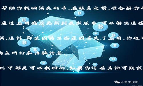 如果你在使用比特派（Bitpie）时发现你的币不见了，首先，不用太过惊慌。很多时候，这种情况可能是因为一些常见的原因导致的。以下是一些可能的原因和解决方案，希望能帮助你找回你的币。

1. 确认你的钱包地址
首先，你需要确保你在比特派上使用的是正确的钱包地址。有时候，我们可能在转账或查看余额时，可能不小心选错了地址。如果你在不同的设备上登录，也请确认你登录的是同一个账户。

2. 网络问题
有时候，网络问题可能会导致钱包无法正常显示你的资产。你可以尝试重新连接网络，或者在不同的时间重新进入比特派。如果是网络延迟，通常在几分钟后就会恢复正常。

3. 交易状态
如果你的币是在进行转账过程中消失的，有可能是交易尚未完成。你可以通过区块链浏览器查询该笔交易的状态。如果交易还在处理中，你需要等到其完成后才能看到币的到账。

4. 数据同步问题
有时候，钱包应用可能会因为数据同步问题而暂时无法显示你的余额。你可以尝试退出并重新登录，或者在设置中找到