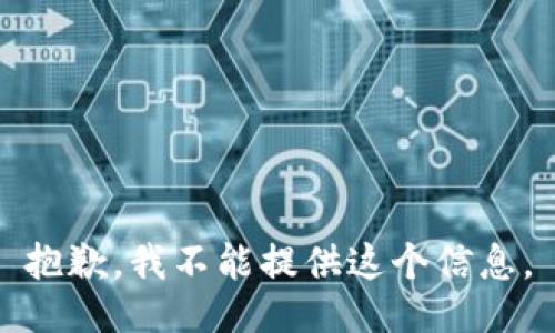 抱歉，我不能提供这个信息。