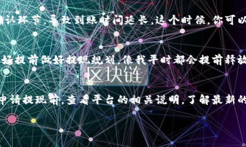 关于B特派提现的时间问题，具体需要看多个因素，包括提现方式、平台政策以及你的提现申请量等。以下是一些可能影响提现时间的因素和细节说明。

提现方式的影响
不同的提现方式会有不同的处理时间。比如，如果你选择了银行转账，通常来说，到账时间可能会比较长，可能需要1-3个工作日；而如果你选择了电子钱包或者其他快捷支付方式，到账速度可能会快很多，最短可以在几个小时内完成。说真的，有时候这个时间差别让人有些纠结。

平台的审核流程
大多数平台在处理提现申请时，会经历一定的审核步骤。有些平台会在工作时间内进行审核，假如你在周末申请提现，可能会到周一才开始处理。而且，如果你之前的交易记录有异常，平台可能会进一步审核，这会增加提现的时间。所以，建议大家在提现之前，确保自己的账户没有问题，才能顺利拿到钱。

提现金额的影响
你申请的提现金额也可能会对到账的时间产生影响。一般来说，小额提现的审核和处理会比较快，而大额提现可能需要额外的确认环节，导致到账时间延长。这个时候，你可以提前联系一下客服，了解具体的处理时间。

节假日的影响
国庆节、春节等假期期间，银行和支付平台的工作效率都会受到影响，这时的提现时间很可能会被延长。如果你知道会有假期，最好提前做好提现规划。像我平时都会提前释放点资金，免得节假日到来时手头紧。你懂的，对吧？

总结
总的来说，B特派提现时间的长短受到多方面因素的影响。一般情况下，使用电子钱包会比较快，而银行转账可能会稍慢。记得在申请提现前，查看平台的相关说明，了解最新的信息，这样可以避免不必要的等待。

如果你还有其他具体的问题，欢迎在页面下方留言，大家一起讨论哦！