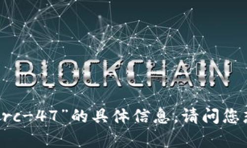 抱歉，我无法提供关于“bitpieerc-47”的具体信息。请问您想了解其他话题或相关问题吗？