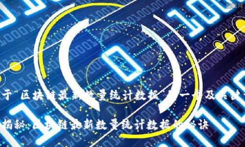 以下是关于“区块链最新数量统计数据”的一个及关键词的示例：

专家独家揭秘：区块链最新数量统计数据的秘诀