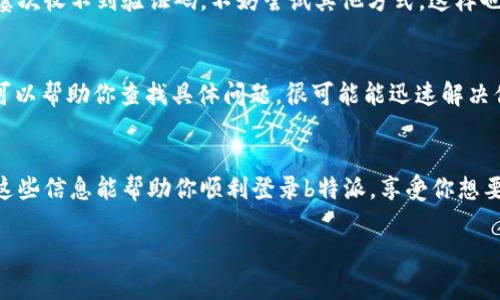 在使用b特派的过程中，如果遇到收不到验证码的情况，确实会让人感到困扰。不过，别着急，下面我将详细介绍一些可能导致这类问题的原因以及解决办法，希望能帮到你。

1. 检查手机信号
首先，确保你的手机信号良好。如果你在信号较弱的地方，比如地下室或者偏远地区，可能会导致验证码发送失败。试试换个地方，看看信号是否增强。

2. 号码填写错误
再有可能性就是在注册或登录时，手机号填写错误。确认一下你输入的手机号码是否正确，特别是在一开始的区域代码和号码部分。有时候，一点小错误就会导致信息发送到错误的地方。

3. 短信拦截设置
现在很多手机都有短信拦截功能，有可能是因为你的手机设置了拦截某些号码或类型的短信。你可以进入手机的短信设置中，查看是否不小心拦截了来自b特派的短信。如果是的话，记得把拦截设置关闭。

4. 手机存储满了
如果你的手机内存已满，很多情况下也会影响短信的接收。试着清理一些不需要的文件，腾出一点空间，看看验证码是否能正常接收到。这听起来很简单，但常常被人忽视哦！

5. 运营商问题
有时候问题可能出在你的手机运营商上。他们的系统可能出现了故障或者正在进行维护。这种情况下，你可以拨打客服热线，询问一下有没有类似的系统问题。如果确实是这个原因，耐心等待一下就好了。

6. 重新发送验证码
如果上述方法都试过了，最后一步就是重新发送验证码了。在登录页面通常会有“重新发送验证码”的选项，点击一下就可以了。有时候系统处理会有延迟，再试一次或许就能成功。

7. 更新b特派应用
如果你使用的是旧版本的b特派应用，可能存在一些bug，导致验证码无法顺利发送。确保你下载的是最新版本的应用，必要时可以尝试卸载后再重新安装。

8. 使用其他方式验证
有些平台为用户提供了其他的认证方式，比如邮箱验证或者安全问题。如果您在手机短信上屡次收不到验证码，不妨尝试其他方式。这样也能顺利登录，解决问题很靠谱哦！

9. 联系客服
如果尝试了以上所有方式，验证码还是没能收到，这时候建议你直接联系b特派的客服。他们可以帮助你查找具体问题，很可能能迅速解决你的困扰。通常客服的响应也是比较及时的。

总结
收不到验证码的情况可能是由于多种原因造成的，以上是一些常见的解决办法和建议。希望这些信息能帮助你顺利登录b特派，享受你想要的服务。说实话，遇到这种事情真的挺烦人的，但只要按部就班地排查，问题总会迎刃而解的！

希望以上的建议能帮到你解决收不到验证码的问题！如果还有其他疑问，随时欢迎询问。