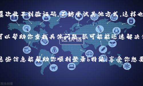 在使用b特派的过程中，如果遇到收不到验证码的情况，确实会让人感到困扰。不过，别着急，下面我将详细介绍一些可能导致这类问题的原因以及解决办法，希望能帮到你。

1. 检查手机信号
首先，确保你的手机信号良好。如果你在信号较弱的地方，比如地下室或者偏远地区，可能会导致验证码发送失败。试试换个地方，看看信号是否增强。

2. 号码填写错误
再有可能性就是在注册或登录时，手机号填写错误。确认一下你输入的手机号码是否正确，特别是在一开始的区域代码和号码部分。有时候，一点小错误就会导致信息发送到错误的地方。

3. 短信拦截设置
现在很多手机都有短信拦截功能，有可能是因为你的手机设置了拦截某些号码或类型的短信。你可以进入手机的短信设置中，查看是否不小心拦截了来自b特派的短信。如果是的话，记得把拦截设置关闭。

4. 手机存储满了
如果你的手机内存已满，很多情况下也会影响短信的接收。试着清理一些不需要的文件，腾出一点空间，看看验证码是否能正常接收到。这听起来很简单，但常常被人忽视哦！

5. 运营商问题
有时候问题可能出在你的手机运营商上。他们的系统可能出现了故障或者正在进行维护。这种情况下，你可以拨打客服热线，询问一下有没有类似的系统问题。如果确实是这个原因，耐心等待一下就好了。

6. 重新发送验证码
如果上述方法都试过了，最后一步就是重新发送验证码了。在登录页面通常会有“重新发送验证码”的选项，点击一下就可以了。有时候系统处理会有延迟，再试一次或许就能成功。

7. 更新b特派应用
如果你使用的是旧版本的b特派应用，可能存在一些bug，导致验证码无法顺利发送。确保你下载的是最新版本的应用，必要时可以尝试卸载后再重新安装。

8. 使用其他方式验证
有些平台为用户提供了其他的认证方式，比如邮箱验证或者安全问题。如果您在手机短信上屡次收不到验证码，不妨尝试其他方式。这样也能顺利登录，解决问题很靠谱哦！

9. 联系客服
如果尝试了以上所有方式，验证码还是没能收到，这时候建议你直接联系b特派的客服。他们可以帮助你查找具体问题，很可能能迅速解决你的困扰。通常客服的响应也是比较及时的。

总结
收不到验证码的情况可能是由于多种原因造成的，以上是一些常见的解决办法和建议。希望这些信息能帮助你顺利登录b特派，享受你想要的服务。说实话，遇到这种事情真的挺烦人的，但只要按部就班地排查，问题总会迎刃而解的！

希望以上的建议能帮到你解决收不到验证码的问题！如果还有其他疑问，随时欢迎询问。