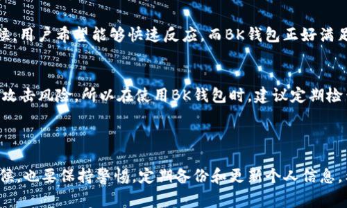 BK钱包是一款以区块链技术为基础的数字钱包，通常被归类为“热钱包”或“Web钱包”。热钱包是指始终连接到互联网的钱包，方便用户随时进行加密货币的存储和交易。与之相对的是“冷钱包”，这种钱包在未连接互联网的情况下存储加密货币，更加安全。

### BK钱包的主要特点

1. 用户友好的界面
BK钱包提供了非常直观和易于使用的界面，让即使是初学者也能轻松上手。用户可以通过简单的几个步骤完成注册、存储和转账。说真的，这点对于很多刚接触加密货币的朋友来说，真的很重要。

2. 多种货币支持
BK钱包支持多种加密货币，不仅限于比特币和以太坊，还包括一些新兴的山寨币。这种多样化的支持意味着用户可以在一个平台上管理多种资产，而无需下载多个不同的钱包应用。

3. 安全性
虽然BK钱包属于热钱包，安全性上可能不如冷钱包，但它也采取了一些安全措施，比如两步验证、加密存储等。这些措施可以在一定程度上保护用户的资金安全。你懂的，安全永远是第一位的。

### BK钱包的使用方法

1. 注册账号
打开BK钱包的官网或下载应用后，用户需要注册一个新账号。通常需要输入邮箱和设置密码。注意，密码一定要复杂且独特，千万不要用容易猜的组合啊。

2. 存入加密货币
注册完成后，用户可以开始存入加密货币。这通常涉及到生成一个钱包地址，然后从其他交易所或钱包转账到这个地址。确保将资金正确转入，并再次检查地址，避免不必要的损失。

3. 进行交易
BK钱包的一个主要功能就是便利的交易。用户可以轻松地将加密货币发送给其他用户，或者进行兑换。兑换功能特别好用，有时能够获得比直接在交易所更有利的汇率。

### BK钱包的优缺点

1. 优点
BK钱包有许多优点，比如操作简单、支持多种加密货币、便捷的交易功能等。特别是在行情波动较大的时候，用户希望能够快速反应，而BK钱包正好满足了这一需求。

2. 缺点
不过也有一些缺点，比如相对较低的安全性、对联网依赖较大等。有些用户可能会担心热钱包面临的黑客攻击风险。所以在使用BK钱包时，建议定期检查账户的安全性，并尽量不要存放过多的资产。

### 小结

BK钱包为用户提供了一种便捷的方式来管理和交易加密货币，适合普通用户使用。但在使用热钱包的时候，也要保持警惕，定期备份和更新个人信息。希望大家在数字货币的世界中找到适合自己的理财方式，获取丰厚的收益！