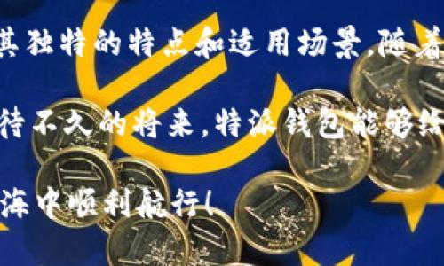 特派钱包体系中为什么没有TRX？揭秘背后的原因与解决方案

特派钱包, TRX, 数字货币/guanjianci

在如今这个数字货币盛行的时代，钱包作为存储和管理数字资产的重要工具，其功能和选择变得尤为重要。你是不是也曾在特派钱包这款工具里寻找 TRX（波场币），却发现它不在支持的币种名单上？别担心，今天我们就来深度探讨一下，特派钱包体系中没有 TRX 的原因，以及可能的解决方案。

一、什么是特派钱包？

说到特派钱包，首先得认识它的基本功能。特派钱包是一款综合性数字资产管理工具，用户可以通过它进行加密货币的存储、转账和交易。特派钱包最大的特点之一就是安全性高，即使对于新手来说，也能够比较轻松上手。

不过，钱包的种类多得让人眼花缭乱，尤其在支持的币种方面，各个钱包都有自己偏好的选择。现在就让我们来探讨一下为什么特派钱包会选择不支持 TRX 这一特定币种。

二、特派钱包不支持 TRX 的原因

其实，钱包支持哪些币种，往往会受到多种因素的影响，我们逐一来看：

h41. 市场需求和项目选择/h4
首先，特派钱包的开发者在选择支持哪些币种时，会考虑市场需求。尽管 TRX 的用户基础相当广泛，但并不是所有钱包都会优先支持这一币种。可能特派钱包的团队在调查用户需求时，认为支持其他项目的实际需求更为迫切，导致 TRX 被搁置。

h42. 技术兼容性/h4
另一个不能忽视的因素是技术兼容性。TRX 的交易机制和技术架构可能和特派钱包现有的系统存在一定的冲突。比如说，必须进行技术升级来支持 TRX 的话，可能会引入额外的开发成本和时间，这对于很多钱包来说都是需要谨慎考量的事情。

h43. 合约和法律问题/h4
对某些钱包而言，法律与合规也是非常重要的一环。在不同的国家和地区，加密货币的法律监管差异很大，特派钱包的运营团队可能在评估后发现，加入 TRX 可能会带来一些合规上的挑战。

三、TRX的重要性与用户需求

我们再聚焦一下 TRX。这是一种通过波场网络(Taimuo)操作的平台币，不同于许多只有交易所才能交易的数字货币，TRX 的使用场景相对丰富。比如在平台上进行DApp的开发，给创造者提供了很多灵活的选择。

因此，对于不少拥有 TRX 的用户而言，能够在特派钱包中存储和管理 TRX 的需求是显而易见的。假如这个需求不能被满足，用户可能会考虑更换钱包，甚至对平台的使用产生一定的犹豫。

四、用户可以采取的解决方案

若你是一个拥有 TRX 的用户，又偏爱特派钱包，那该怎么办呢？以下是一些实用的建议：

h41. 考虑使用多钱包策略/h4
在数字货币的世界中，使用多个钱包已成为一种普遍的做法。你可以选择在特派钱包中存储其他硬币，而将 TRX 存储在支持它的专用钱包中（如波场钱包）。这样一来，无论是安全性还是方便性都能得到兼顾。

h42. 关注特派钱包的后续更新/h4
特派钱包的功能更新和币种支持通常都会通过官方渠道发布消息。如果有计划支持 TRX，开发团队很可能会提前通知用户，你最好密切关注这些动态。我建议你定期查看特派钱包的官方网站或其社交媒体。

h43. 向社区反馈需求/h4
通常情况下，社区的声音是非常重要的。如果你对 TRX 的需求非常迫切，可以在特派钱包的社区或者论坛上反馈你的需求。积极的用户反馈往往会对开发方向有所影响，甚至能够促进他们尽快加入 TRX 的支持。

五、总结与展望

尽管特派钱包目前不支持 TRX，但不妨试着从不同的角度来看待这个问题。市场上有数不胜数的钱包可供选择，而且每个钱包都有其独特的特点和适用场景。随着时间的推移，特派钱包也可能会根据市场需求和用户反馈来进行调整。

所以不论你现在的数字货币之旅处于哪个阶段，都要学会灵活应变，根据自己的需要选择合适的工具。数字货币的发展日新月异，期待不久的将来，特派钱包能够给我们带来不同的惊喜。同时，也希望你能够通过这些建议，找到最适合自己的钱包和解决方案。

说真的，了解这些信息后，你是否对特派钱包有了更深入的认知？韧性和灵活性是我们在数字货币世界中前行的动力。祝你在这片蓝海中顺利航行！