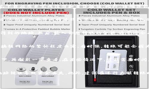 比特派钱包可以转账到TP钱包。以下是相关步骤与注意事项：

准备工作
在进行转账之前，确保你已经拥有比特派钱包和TP钱包。如果你还没有设置这两个钱包，要先下载应用并完成注册和身份验证。此外，请确保你的钱包中有足够的余额来支付转账费用。

获取TP钱包地址
打开你的TP钱包应用，找到“收款”或“接收”选项。点击后，你将看到一个专属的地址或二维码。这就是你要将比特派钱包里的资金转入TP钱包的地址。务必确保复制或记录这个地址，转账时必须要使用它。

在比特派钱包中进行转账
接下来，打开比特派钱包，找到“转账”或“发送”功能。当你准备发送资金时，粘贴你在TP钱包得到的地址。然后，输入你想转账的金额，通常还会有一个交易确认步骤。在这个步骤中，检查一下交易信息是否正确，确保转账地址没有错误。

确认交易
确认无误后，提交你的转账请求。比特派钱包会处理这笔交易，通常会有一个确认时间，视区块链网络的繁忙程度而定。有时候，转账可能会因为网络拥堵而需要更长时间。不过，不用担心，一旦成功，资金就会安全地转入你的TP钱包中。

检查TP钱包中的余额
转账后，回到TP钱包查看你的账户余额，确认这笔资金是否已到账。如果未到账，可以稍等一下，再刷新一下查看。在某些情况下，可能需要时间，尤其是在网络繁忙时。

总结与建议
以上就是把比特派钱包资金转到TP钱包的大致流程。请确保复制地址时小心细致，避免因地址错误导致资金丢失。此外，建议在进行大额转账时，先尝试小额转账，以确保整个流程顺利。这样，你就可以更放心地用数字货币进行交易了。

如果还有其他问题或者需要更详细的信息，随时可以问我哦！