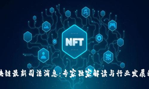 区块链最新司法消息：专家独家解读与行业发展秘诀