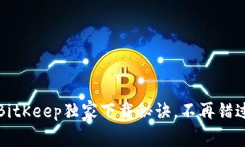 专家揭秘：BitKeep独家下载秘诀，不再错过任何精彩！