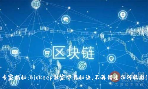 专家揭秘：BitKeep独家下载秘诀，不再错过任何精彩！