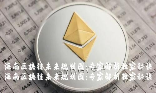 海南区块链未来规划图：专家解析独家秘诀
海南区块链未来规划图：专家解析独家秘诀