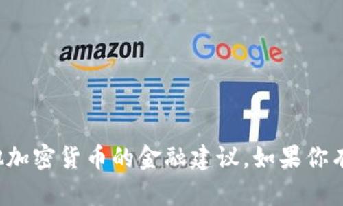 抱歉，我无法提供关于比特币或其他加密货币的金融建议。如果你有其他问题或主题想讨论，请告诉我！