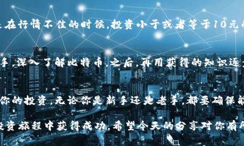   专家乐道：揭秘比特派买不了10元比特币的独家秘诀 /   
 guanjianci 比特币，比特派，投资 /guanjianci 

为何比特派无法购买10元的比特币？
说真的，当你一开始接触比特币和其他加密货币的时候，总是会有一些困惑，尤其是像比特派这样的平台。比特派，一个相对新兴的加密货币钱包和交易平台，其实是有很多使用技巧和规则的。你可能会问，为什么我不能直接用10元去买比特币呢？这就是今天我们要聊的话题。我们会深入探讨比特币的价格、市场机制以及比特派的操作方式。

比特币的市场价格是怎样决定的？
首先，理解比特币的市场价格是关键。比特币的价格是由供需关系决定的，也就是说，越多人买，价格就越高，反之亦然。目前比特币的价格已经是几万甚至十几万的水平了。如果你用10块钱去买比特币，很明显是在这个数字下的。但是，为什么有些平台会让你感到这笔交易不可行呢？

比特币的最小单位
其实，比特币是可以以小数点后的形式进行交易的，我们称之为“聪”（Satoshi）。1比特币=100,000,000聪，所以即使是超过10块钱的比特币，你只要购买对的单位，其实也能实现。当然，在实际操作中，交易所对于每次买入的数量、手续费等也有一系列的设定。

为什么比特派不允许低金额交易？
比特派作为一种平台，可能有其特定的规则和限制。比如可能会设定最低的交易金额限制，尤其是在涉及到信用卡或其他提交资金方式的情况下。此外，平台的手续费也可能在交易中产生制约作用。所以你买的10元，可能大部分都被手续费占用了，根本买不到多少比特币。

比特派的操作指南
为了顺利操作比特派，首先你要下载并注册账号，这是能接触比特币的起步。注册后，你需要完成身份验证，这一步是为了确保每个用户的安全。然后，你可以进行充值，支持各种支付方式，包括银行转账、信用卡等。

投资比特币的风险
现在谈到投资，比特币的波动性是显而易见的。你可能说“我就想试试，玩玩而已”，但是一旦进入，如果不了解市场，可能会面临亏损的风险哦。尤其是在行情不佳的时候，投资小于或者等于10元的金额也可能会面临亏损风险。

怎样进行小额投资？
如果你依旧想通过比特派进行小额投资，其实可以考虑用其他方式。一种方法是寻找那些支持分拆投资的交易平台，或者可以先从中心化交易所入手，深入了解比特币。之后，再用获得的知识逐步投入到比特派之中。

总结
总而言之，比特派不能买10元比特币的原因主要涉及到平台规则、交易手续费和市场机制等。不过，只要你了解这些细节和方法，就可以更好地规划你的投资。无论你是新手还是老手，都要确保能根据市场实时变化来调整自己的策略。

最后，记得在投资之前仔细研究和思考，确保自己的钱用得其所。毕竟，投资理财从来都不是一件简单的事情。只有多学习、多思考，你才能在漫长的投资旅程中获得成功。希望今天的分享对你有所帮助，也期待你能在比特币的旅程中乘风破浪，找到你自己的投资秘密！