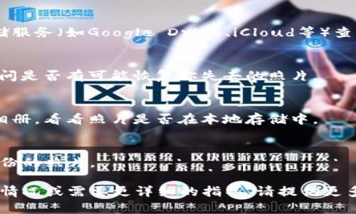 要找回你的B特派照片，首先要了解一下“B特派”是什么平台，它可能是某个社交媒体、照片分享应用，或者其他在线服务。以下是一些通用的步骤，可以帮助你尝试找回照片：

### 1. 检查应用内相册
如果“B特派”是某个特定的应用，首先打开这个应用，看看有没有专门的相册或照片存储空间。很多应用都会有一个“我的照片”或“相册”这样的栏目。

### 2. 登录你的账号
确保你使用的是正确的账号登录，因为有时候照片可能会存储在特定用户的账号下。如果你忘记了密码，可以尝试找回密码。

### 3. 查找已删除的照片
有些应用允许用户在照片被删除后的一段时间内恢复。查看一下有没有“已删除”或“回收站”的选项。

### 4. 访问云存储服务
如果你在“B特派”中启用了自动备份功能，你可以去你使用的云存储服务（如Google Drive、iCloud等）查看照片是否被备份。

### 5. 联系客服
如果以上方法没有找到你的照片，可以尝试联系“B特派”的客服，询问是否有可能恢复你失去的照片。

### 6. 查找设备相册
如果你曾经在手机或其他设备上使用过“B特派”，检查一下设备的相册，看看照片是否在本地存储中。

### 7. 检查社交媒体分享
如果你曾将照片分享至其他社交媒体平台，可以去这些平台寻找备份的照片。

通过以上步骤，希望你能找到你的B特派照片。如果还有其他具体的情况或需要更详细的指导，请提供更多信息。