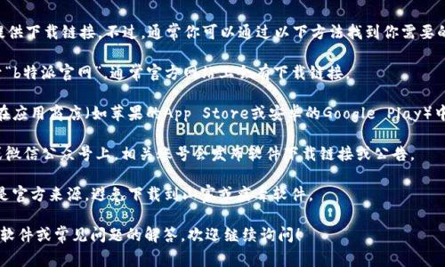 关于“b特派官网在哪里下载”的问题，我无法直接提供下载链接。不过，通常你可以通过以下方法找到你需要的应用或软件：

1. **官方网站**：你可以直接在你的浏览器中搜索“b特派官网”，通常官方网站上会有下载链接。

2. **应用商店**：如果你使用的是智能手机，可以在应用商店（如苹果的App Store或安卓的Google Play）中搜索“b特派”。确保你下载的是由官方发布的版本。

3. **社交媒体和社区**：有时候在微博、QQ空间、或微信公众号上，相关账号会发布软件下载链接或公告。

4. **安全下载提醒**：下载软件时，确保你选择的是官方来源，避免下载到山寨或病毒软件。

如果你有具体的问题需要解决，比如如何使用这个软件或常见问题的解答，欢迎继续询问！