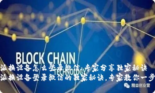 比特派换设备怎么登录微信：专家分享独家秘诀
比特派换设备登录微信的独家秘诀，专家教你一步到位