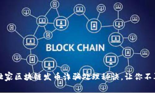 专家揭秘：独家区块链发币诈骗处理秘诀，让你不再上当受骗！