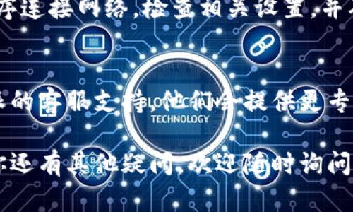 如果你在使用B特派（也称为BTP）时遇到网络连接问题，可以尝试以下步骤来解决问题：

1. 检查网络连接
首先，要确保你的设备连接到互联网。可以尝试打开其他网站，或者使用手机的移动数据来确认是否是网络问题。

2. 重启设备
有时候，简单的重启设备就能解决很多问题。重启你的电脑、手机或者路由器，看看能否恢复连接。

3. 检查B特派的服务器状态
如果重启无效，可能是B特派的服务器出现了故障。你可以查找相关的社交媒体或论坛，看看其他用户是否也在遇到同样的问题。

4. 更新应用程序
确保你使用的是B特派的最新版本。应用程序过旧可能会导致网络连接不稳定。去应用商店检查是否有更新。

5. 检查防火墙和安全设置
有时候，电脑的防火墙设置或安全软件可能会阻止应用程序连接网络。检查相关设置，并确保B特派被允许访问互联网。

6. 联系客服支持
如果按照上述步骤仍然无法解决问题，可以直接联系B特派的客服支持。他们会提供更专业的帮助，或者告知你有没有其他用户遭遇了类似的问题。

希望这些步骤能帮助你解决B特派网络连接的问题！如果你还有其他疑问，欢迎随时询问。