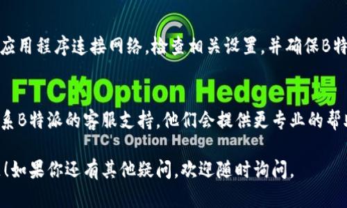 如果你在使用B特派（也称为BTP）时遇到网络连接问题，可以尝试以下步骤来解决问题：

1. 检查网络连接
首先，要确保你的设备连接到互联网。可以尝试打开其他网站，或者使用手机的移动数据来确认是否是网络问题。

2. 重启设备
有时候，简单的重启设备就能解决很多问题。重启你的电脑、手机或者路由器，看看能否恢复连接。

3. 检查B特派的服务器状态
如果重启无效，可能是B特派的服务器出现了故障。你可以查找相关的社交媒体或论坛，看看其他用户是否也在遇到同样的问题。

4. 更新应用程序
确保你使用的是B特派的最新版本。应用程序过旧可能会导致网络连接不稳定。去应用商店检查是否有更新。

5. 检查防火墙和安全设置
有时候，电脑的防火墙设置或安全软件可能会阻止应用程序连接网络。检查相关设置，并确保B特派被允许访问互联网。

6. 联系客服支持
如果按照上述步骤仍然无法解决问题，可以直接联系B特派的客服支持。他们会提供更专业的帮助，或者告知你有没有其他用户遭遇了类似的问题。

希望这些步骤能帮助你解决B特派网络连接的问题！如果你还有其他疑问，欢迎随时询问。