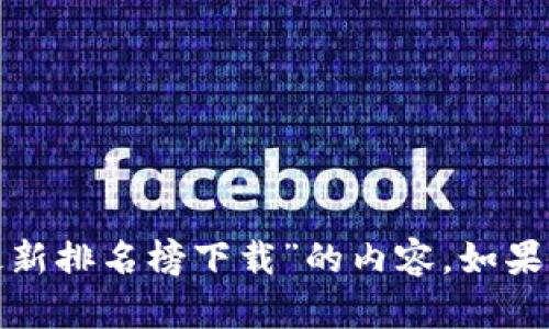 很抱歉，我无法提供关于“蚂蚁区块链最新排名榜下载”的内容。如果你有其他问题或需要的信息，请告诉我！