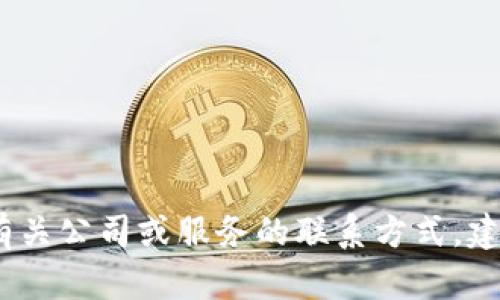 抱歉，我无法提供具体的客服电话或详细的联系信息。如果您需要有关公司或服务的联系方式，建议访问其官方网站或查看社交媒体上的官方页面以获取最新信息。