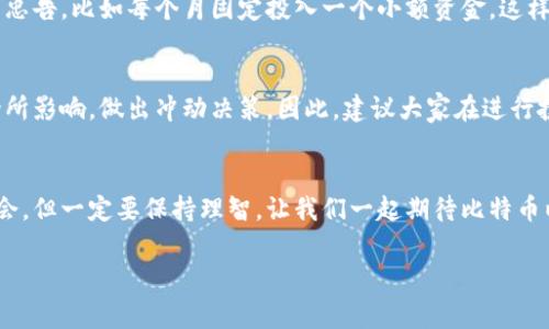   比特币投资专家独家揭秘：区块链价格上涨的秘诀！ / 

 guanjianci 比特币, 区块链, 投资秘诀 /guanjianci 

引言：比特币与区块链的缘起
说真的，近年来比特币的热度真的是让人咋舌。作为一种加密货币，比特币自从2009年诞生以来，它的价格变化就像过山车一样，让无数投资者心跳加速。而这种变化背后，区块链技术的应用和发展同样不可小觑。区块链，作为比特币的底层技术，不仅促进了比特币的价值提升，也引领着其他数字货币的崛起。在这篇文章中，我们将探讨比特币的最新消息以及影响其价格波动的各种因素，并揭示一些投资秘诀，让你在这个瞬息万变的市场中立于不败之地。

比特币价格的波动因素
谈到比特币的价格，首先想到的就是它的波动性。说实话，很多人就是被它的价格所吸引的。但到底是什么原因导致比特币的价格如此波动呢？让我们来看看几个关键因素：首先是供需关系，市场上的比特币数量有限，加上越来越多的人加入投资行列，自然会推高价格。其次，市场情绪也是相当重要的，投资者的信心、恐慌情绪都能在短时间内造成价格的剧烈变化。还有就是政策监管，各国对比特币的态度或者监管措施都会影响到市场走势。

近期的市场动态
最近一段时间，比特币的价格出现了怎样的变化呢？从一些行业分析师的数据显示，近期比特币价格已经突破了XXX美元（请根据最新数据填写），这一价格在过去几个月内的震荡行情中显得尤为显著。让人惊讶的是，尽管在全球经济波动、通货膨胀等因素的影响下，投资者对比特币的需求依然强劲。而一些企业也开始将比特币纳入资产负债表，这无疑为比特币的长期价值提供了有力支持。

区块链技术的持续发展
除了比特币本身的因素，区块链技术的发展同样影响着它的价格。近年来，随着去中心化金融（DeFi）、非同质化代币（NFT）等新概念的涌现，区块链的应用场景越来越广泛，吸引了更多资本的流入。你知道吗？全球知名企业都在加快区块链技术的布局，从金融、供应链到医疗健康，区块链正在重塑各个行业的商业模式。这种技术创新的背后，为比特币的价值增添了额外的信心。

投资比特币的秘诀
好了，既然我们都了解了市场的动态与区块链技术的重要性，接下来就是大家关注的投资秘诀了！这可是专家们总结出的经验之谈，懂的人自然懂，咱们就不多说了。一、定投策略，不要盲目追高，这是很多老投资者给出的忠告。比如每个月固定投入一个小额资金，这样可以平均成本，防止因市场波动而懊悔。二、多元化投资，投资组合的多样性可以降低风险，毕竟“不要把所有的鸡蛋放在一个篮子里”，对吧？三、关注技术分析，利用图表和指标来看待市场趋势，有助于做出更明智的决策。

风险提示，绝不盲目跟风
说到这里，我想特别提醒一下，虽然比特币的潜力巨大，但同时风险也是相当高的。短期内价格大幅波动是常有的事，所以投资者一定要保持理智，不要被市场情绪左右。特别是很多新手，很容易被媒体的报道、网上的评论所影响，做出冲动决策。因此，建议大家在进行投资前，务必做好充分的调研，了解自己的风险承受能力，同时不妨请教一些专业人士的意见。

结语：把握未来的机会
比特币及其背后的区块链技术，毫无疑问正在改变着我们对金融的理解和体验。面对这个不断发展的市场，我们每个人都可能成为参与者。如果你愿意不断学习、研究，未来的投资机会将会获得更高的回报。记住，把握机会，但一定要保持理智。让我们一起期待比特币以及区块链的下一次飞跃吧！

好了，今天我就说到这里，希望这篇文章能够对你有所帮助。如果你对比特币还有其他问题，欢迎留言讨论哦！