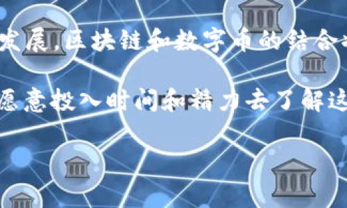   2022年区块链与数字币的独家揭秘：揭开专家的秘诀！ / 

 guanjianci 区块链,数字币,加密货币 /guanjianci 

引言：区块链与数字币的关系有多紧密？
说实话，提到区块链和数字币，很多人脑海中都会浮现出比特币、以太坊这些高大上的名字。似乎大家都在说：“哎呀，这就是未来啊！” 但是，这俩之间的关系究竟是怎样的呢？如同一对孪生兄弟，区块链技术和数字币相辅相成，密不可分。尤其是在2022年，这种关系愈发凸显。那么，让我们一起深入探讨一下这背后的秘密吧！

区块链技术的基本概念
首先，需要弄清楚什么是区块链。简单来说，区块链就是一个去中心化的分布式账本技术，通过加密算法保证数据的安全性和透明性。这里提到的“去中心化”，就是指没有一个单一的管理者，大家都可以参与到这个账本的维护中去。说真的，这种模式很酷吧？而且，它是怎样运作的呢？

区块链由一系列“区块”组成，每个区块里包含了一定数量的交易数据。当一个区块的数据填满后，它就会通过特定的机制与之前的区块连接，形成一个链。这也就是“区块链”这个名字的由来，而这个过程就叫做“挖矿”。挖矿的过程不单单是为了创造新的数字币，更是在维护整个网络的安全性，确保每一个交易都是可追溯的。

数字币的崛起：为何如此火热？
数字币，大家最熟悉的莫过于比特币。2010年，比特币横空出世，算是开创了一个全新的市场。而2022年，数字币的热度依旧不减。为什么呢？因为它们可以为我们提供一种新的价值传递方式，再加上人们对去中心化金融的渴望，数字币的需求量自然水涨船高。

而且，相比传统金融，数字币在交易速度、便捷性方面有着无与伦比的优势。试想一下，跨国转账，如果走银行那套流程，可能需要几天甚至几周的时间，但通过数字币，只需几分钟甚至几秒钟！懂的人都知道，时间就是金钱，有谁不愿意用更短的时间去获取更多的利益呢？

区块链与数字币的紧密连接
现在，让我们回到区块链和数字币的关系。众所周知，大部分数字币都是建立在区块链技术之上的。比如以太坊，它不仅仅是数字币，更是一个开放的区块链平台，允许其他开发者在其上构建和发布自定义的数字币和智能合约。专家们一直说，区块链是数字币的底层技术，而数字币则是区块链技术的应用之一。

可以这么说，区块链提供了数字货币的安全性和可靠性，而数字货币则推动了区块链技术的普及。人们开始意识到，数字币不仅仅是在炒作，它背后还蕴含着巨大的技术潜力。2022年，各种创新的数字币开始层出不穷，区块链技术的应用也不断拓展，这两者之间的互动越来越频繁。

2022年区块链与数字币的最新趋势
在2022年，区块链和数字币的关系可谓紧密相连，各种新的趋势悄然兴起。首先，许多传统金融机构开始逐步接纳数字币，尤其是在稳定币（与法币挂钩的数字币）方面，越来越多的银行也开始尝试发行自己的数字货币。

另外，加密市场也不断发生变化。比如说在NFT（非同质化代币）这一领域的崛起，就吸引了不少艺术家和创作者。这样的趋势让更多人认识到，数字币不仅可以用作交易工具，更能够承载独特的文化价值。

如何参与到这个领域中去？
那么，如果你也想要进入这个充满潜力的世界，该怎么做呢？首先，保持学习的态度是必须的。数字币和区块链技术的发展日新月异，想要获利，了解最新的市场动态是非常有必要的。你可以通过网络、书籍、教程等途径获取相关信息。此外，加入一些行业交流群也是不错的选择，你能结识到很多志同道合的小伙伴，共同探讨和分享经验。

其次，投资要谨慎。虽然数字币市场吸引人，但也存在相应的风险。建议初学者从小额投资开始，避免一次性投入过多资金。此外，选择一些主流币种进行投资也是比较稳妥的选择。千万不要抱有一夜暴富的心态哦！

总结：区块链与数字币的光明前景
回到我们最初的问题，2022年区块链与数字币的关系是不可分割的。这不仅仅是一种趋势或现象，更是未来金融制度改革的重要组成部分。随着技术的发展，区块链和数字币的结合将继续为我们带来新的改变和机会。

当然，随着市场的不断变化，我们也要保持敏锐的嗅觉。未来的金融行业会越来越多地采用区块链技术，数字币的应用场景也将不断扩展。对于那些真正愿意投入时间和精力去了解这个领域的人，无论是投资者还是普通用户，都会在其中找到适合自己的机会。

所以，朋友们，准备好迎接这个崭新的未来了吗？在这个充满挑战和机遇的过程中，抓住每一个可能，让我们一起探索这个数字时代的奇妙旅程吧！