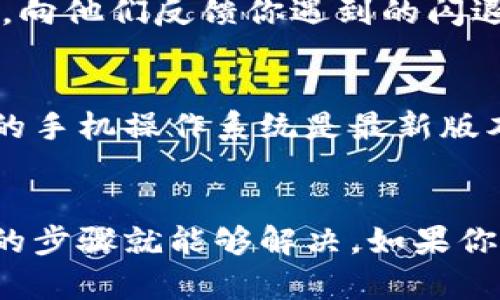 如果你在打开 B 特派钱包时遇到闪退的问题，不用担心，这种情况其实并不罕见。下面我给你一些可能的解决方案和建议，希望能帮助你解决这个问题。

检查应用更新
首先，你可以检查一下你的 B 特派钱包是否有更新。开发者通常会修复bug和提升应用稳定性。如果有更新，建议你尽快安装最新版本。

清理缓存和数据
有时候，应用的数据缓存可能会导致闪退。你可以尝试清理 B 特派钱包的缓存和数据。具体步骤如下：
ul
    li前往手机的设置菜单。/li
    li找到“应用管理”或“应用程序”选项。/li
    li在列表中找到 B 特派钱包。/li
    li选择“存储”选项，然后选择“清理缓存”和“清理数据”。/li
/ul
注意：清理数据会删除登录信息，你需要重新登录账号。

重启手机
没错，最简单的方法有时候也是最有效的。尝试重启你的手机，有时候操作系统的一些小问题可以通过重启来解决。

检查手机存储空间
确保你的手机有足够的存储空间。如果存储空间不足，可能会影响应用的运行。你可以删除一些不需要的应用或文件来释放空间。

卸载并重新安装
如果以上方法都没有解决你的问题，可以尝试卸载 B 特派钱包，然后重新安装。这可以确保你获得一个干净的应用版本，通常可以解决很多问题。

联系官方客服
如果以上措施都无法解决问题，那就建议你联系 B 特派钱包的客服，向他们反馈你遇到的闪退问题。他们可能会提供更专业的技术支持。

考虑手机系统兼容性
有时候，应用程序和手机系统之间的兼容问题也会导致闪退。确保你的手机操作系统是最新版本，并与 B 特派钱包的版本兼容。

总结
闪退问题可能给用户带来不少困扰，但大多数情况下，通过一些简单的步骤就能够解决。如果你遇到类似的问题，记得尝试以上方法。希望这篇文章能对你有所帮助！