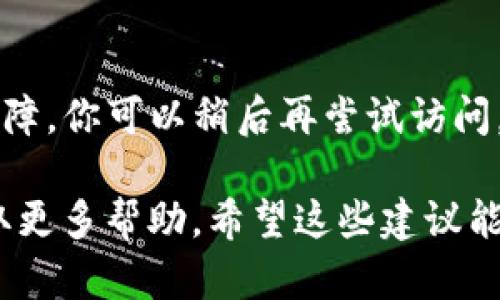 如果你遇到无法访问 BitP 官网的问题，可以尝试以下几种解决方法：

### 1. 检查网络连接
首先，确认你的网络连接是否正常。可以尝试访问其他网站，看看是否能顺利加载，或者重启你的路由器。

### 2. 清除浏览器缓存
有时候，浏览器缓存可能会导致加载问题。尝试清除浏览器的缓存和Cookies，然后重新加载官网。

### 3. 使用不同的浏览器
有时特定浏览器可能会与某些网站存在兼容性问题。尝试换用其他浏览器，比如Chrome、Firefox或者Edge。

### 4. 检查防火墙和安全软件
有些防火墙或安全软件可能会阻止你访问某些网站，确认一下你的安全软件设置，必要时可以暂时关闭它们，以确保不会被屏蔽。

### 5. 使用VPN
如果你所在的地区网络限制了对某些网站的访问，可以尝试使用VPN来隐藏你的IP地址，绕过这些限制。

### 6. 访问社交媒体或论坛
有时候，网站可能会因维护或故障而暂时无法访问。你可以查看BitP的社交媒体，比如Twitter或Reddit，看看是否有其他用户反馈类似的问题。

### 7. 等待一段时间
如果以上方法都没有解决问题，可能是官网暂时出现了故障。你可以稍后再尝试访问。

如果你仍然无法访问，可以考虑联系BitP的客服支持，获取更多帮助。希望这些建议能帮助你顺利访问官网！