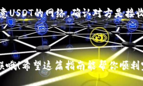 在B特派（Bittrex）上给别人转USDT币其实是一个相对简单的过程，不过在进行之前，确保你已经注册了账户，并且认证通过了。下面我会一步步告诉你如何完成这项操作。

步骤一：登录你的B特派账户

首先，当然是进入B特派的官方网站或者打开他们的手机应用，输入你的用户名和密码，登录到你的账户。如果你开启了双重认证，别忘了根据提示输入你的验证码。

步骤二：找到USDT币的选项

登录后，在你的账户界面，找到“钱包”或“资产”的选项，通常在左侧菜单栏。点击进入后，你会看到你账户中所有支撑的币种，找到USDT（泰达币）。

步骤三：选择转账功能

在找到USDT后，通常会有一个“取款”或“转账”的按钮，点击它。如果是取款，你需要确保你要转给的人的地址是正确的，因为一旦转出就是不可逆转的。

步骤四：输入接收地址和转账金额

在取款页面，你会需要填入接收方的钱包地址和你想要转账的金额。一定要仔细检查接收方的地址，确认无误再进行下一步。说真的，地址输错了可就麻烦了哦！

步骤五：确认转账信息

在输入完地址和金额之后，系统会要求你仔细审核你的信息，包括地址、金额，还有任何可能的手续费。这时候，慢慢来，确认无误再进行确认。

步骤六：完成转账并等待确认

确认无误后，提交转账请求。之后，你有可能会收到一封确认邮件，让你确认此次转账。记得查看邮箱，确认转账后，就可以等待区块链上的交易确认了。

步骤七：查看转账状态

转账后，你可以在“交易记录”或“钱包”的地方查看转账状态，确认资金是否成功转到对方的账户。通常，USDT的转账速度是比较快的，一般几分钟内就能确认。

注意事项

在进行任何转账操作之前，强烈建议你仔细审查每一项信息，尤其是接收地址。因为一旦转账成功，就很难追回资金。同时，还要注意USDT的网络，确认对方是接收哪种网络的USDT，因为USDT支持多个区块链网络，比如Ethereum (ERC-20)、Tron (TRC-20)等，不同网络的地址是不一样的。

总结

在B特派转账USDT币的步骤虽然简单，但是细节我们还是不能马虎。一不小心就可能造成资金的损失，所以确保每一步都准确无误哦！希望这篇指南能帮你顺利完成转账，让你在数字货币的世界里游刃有余！