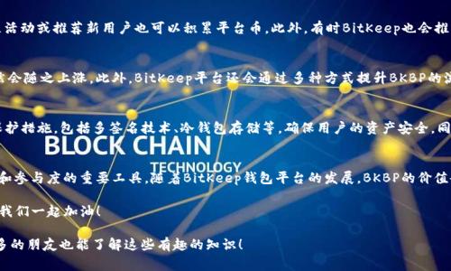 BitKeep 钱包平台币是什么？独家专家揭秘！

BitKeep, 钱包平台币, 加密货币/guanjianci

随着区块链和加密货币的飞速发展，越来越多的人开始关注各种数字资产的投资机会。其中，BitKeep钱包的推出，无疑是引起了很多人的关注。那么，BitKeep钱包平台币到底是什么呢？今天，我们就来深入探讨一下这个问题，了解其背后的机制、功能以及对用户的潜在价值。

什么是BitKeep钱包？
首先我们得先了解，BitKeep钱包是什么。BitKeep是一款支持多链的钱包，可以存储包括比特币（BTC）、以太坊（ETH）、币安币（BNB）等多种主流加密货币。其最大特点是支持去中心化的交易功能，用户可以通过平台直接进行交易，而无需将资产从钱包转移到交易所。

BitKeep钱包的优势
在众多数字钱包中，BitKeep凭借其用户友好的界面和多功能的支持，赢得了不少用户的青睐。首先，BitKeep支持多种主流链，避免了用户因接入不同平台而需要下载多个钱包的麻烦。此外，其用户体验也相对出色，简化了许多复杂的操作流程。

那么，平台币是什么？
接下来，我们来谈谈“平台币”。所谓平台币，顾名思义，就是为了某一特定平台而发行的数字货币。它通常可以用于平台内的各种消费，例如交易手续费、抵扣费用、参与平台活动等。比特币（BTC）和以太坊（ETH）是通用型货币，而每个平台的代币又各有不同的特性和使用场景。

BitKeep平台币的功能与用途
BitKeep的平台币，即BitKeep Token（BKBP），是该平台的一种原生代币。它的存在意义不仅在于交易本身，还包括了多种丰富的功能。简单来讲，BKBP代币可以在平台上用来支付交易手续费、参与投票、获取平台的各种增值服务等。

如何获取BitKeep平台币？
想要获取BitKeep平台币有几种途径。首先，用户可以通过在平台上进行交易，获得的收益以BKBP的形式进行发放。其次，参与社区活动或推荐新用户也可以积累平台币。此外，有时BitKeep也会推出一些特定的活动，用户通过完成任务也能领取到BKBP。这些都是获取平台币的不错方式，您可以根据自己情况选择合适的方式。

BitKeep平台币的价值
说到底，任何一种代币的价值都来自于用户的需求。随着越来越多的人开始使用BitKeep钱包以及其平台币，BKBP的市场价值自然会随之上涨。此外，BitKeep平台还会通过多种方式提升BKBP的流通和应用范围，增强其在市场中的认可度。而这一切，都离不开用户的积极参与。

BitKeep平台的安全性
在谈论加密货币时，安全性是一个不可忽视的话题。那么，BitKeep在这方面表现如何呢？BitKeep钱包在安全性方面采取了多重保护措施，包括多签名技术、冷钱包存储等，确保用户的资产安全。同时，平台也定期进行安全审计，以最大程度上降低风险。

总结
总的来说，BitKeep钱包平台币（BKBP）是一种具有多重功能的代币，不仅可以用作交易手续费、参与社区投票，更是提升用户体验和参与度的重要工具。随着BitKeep钱包平台的发展，BKBP的价值也有望随着用户基数的扩展而逐步增加。当然，投资加密货币有风险，大家在尝试前一定要做好充分的研究和风险评估。

希望这篇文章能帮助你更好了解BitKeep钱包平台币！如果有任何问题，随时欢迎留言讨论哦！说真的，知识的分享是非常重要的，我们一起加油！ 

如果你对加密货币、区块链、或者其他相关话题感兴趣，也可以关注我们，未来我们将会发布更多独家内容。记得点赞和分享，让更多的朋友也能了解这些有趣的知识！