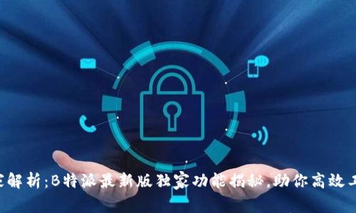 “专家解析：B特派最新版独家功能揭秘，助你高效工作！”