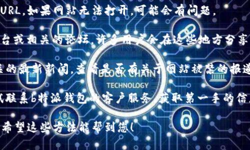 关于“b特派钱包官网被禁了吗”这一问题，我暂时无法提供具体的实时信息或网站状态。不过，您可以通过以下几个步骤进行确认：

1. **访问官方网站**：直接输入官方网站URL，如果网站无法打开，可能会有问题。
   
2. **社交媒体和论坛**：查看社交媒体平台或相关的论坛，许多用户会在这些地方分享他们的实时体验。

3. **新闻报道**：搜索与“b特派钱包”相关的最新新闻，查看是否有关于网站被禁的报道。

4. **联系客户支持**：如果可能的话，尝试联系b特派钱包的客户服务，获取第一手的信息。

确保从可信的渠道获取信息，以避免误解。希望这些方法能帮到您！