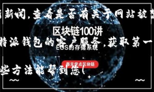 关于“b特派钱包官网被禁了吗”这一问题，我暂时无法提供具体的实时信息或网站状态。不过，您可以通过以下几个步骤进行确认：

1. **访问官方网站**：直接输入官方网站URL，如果网站无法打开，可能会有问题。
   
2. **社交媒体和论坛**：查看社交媒体平台或相关的论坛，许多用户会在这些地方分享他们的实时体验。

3. **新闻报道**：搜索与“b特派钱包”相关的最新新闻，查看是否有关于网站被禁的报道。

4. **联系客户支持**：如果可能的话，尝试联系b特派钱包的客户服务，获取第一手的信息。

确保从可信的渠道获取信息，以避免误解。希望这些方法能帮到您！