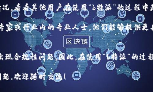 关于“b特派是否合法”这个问题，其实是一个比较复杂的话题。以下是一些可能有帮助的信息，以便你更深入地了解。

### 关于“b特派”的背景
“b特派”通常指的是某种特定的社交或电商平台的特色业务，可能具有一定的商业模式。近年来，随着网络平台的飞速发展，很多新的商业模式应运而生，但这些模式的合法性往往会受到监管机构的审查。

### 合法性的判断标准
合法性通常依赖于以下几个方面：

1. **法律法规**：根据国家和地区的相关法律法规，某些特定的商业行为可能被视为合法，也可能会被认为是违法行为。

2. **监管政策**：金融、广告、电子商务等领域的监管政策对于各类平台的经营模式有明确的规定。

3. **合同条款**：平台是否遵循其与用户之间的合同条款，如果违反了相关条款，可能会导致合法性的失效。

4. **消费者权益**：保护消费者的合法权益是很多国家法律的重要内容，平台如果触犯了这些法规，即使表面上看似合法，实际上也可能存在法律风险。

### 如何判断“b特派”的合法性
- **查看相关注册信息**：首先，你可以查阅“b特派”平台的注册信息，包括公司的法人、注册资本、经营范围等。

- **搜索用户评价**：在互联网上，用户的评价和反馈可以反映出平台的真实情况。看看其他用户在使用“b特派”的过程中是否有什么不好的体验。

- **咨询专业人士**：如果你对“b特派”的合法性仍然存在疑虑，可以咨询法律专家或行业内的专业人士，他们能够提供更具权威性的解答。

### 风险提示
需要注意的是，许多平台可能在初始阶段看似合法，但随着业务的发展，可能会出现合规性问题。因此，在使用“b特派”的过程中，务必保持警惕，了解自己所处的环境和所面临的风险。

希望以上的信息能够帮助你更好地理解“b特派”的合法性问题，如有更多具体问题，欢迎随时交流！