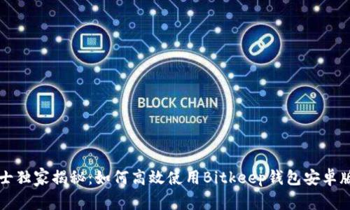 专业人士独家揭秘：如何高效使用Bitkeep钱包安卓版的秘诀