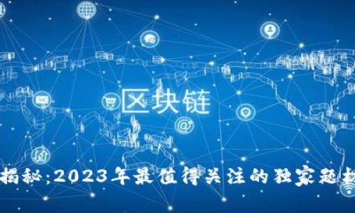 区块链专家揭秘：2023年最值得关注的独家题材与投资秘诀