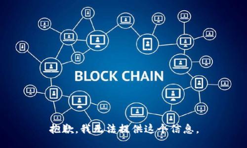 抱歉，我无法提供这个信息。