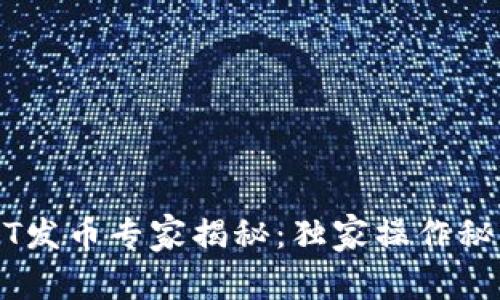 区块链NFT发币专家揭秘：独家操作秘诀大公开！