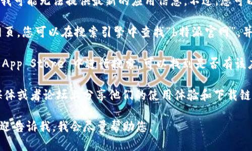 关于“b特派官网版app下载苹果”的具体内容，我可能无法提供最新的应用信息。不过，您可以通过以下方式了解相关信息：

1. **访问官方网站**：大多数应用都有官方网页，您可以在搜索引擎中查找“b特派官网”，并在官网上查看有关苹果版的下载链接和说明。

2. **App Store 搜索**：直接在苹果设备的 App Store 中进行搜索，可以找到是否有该应用的版本可供下载。

3. **社交媒体和论坛**：有些用户会在社交媒体或者论坛上分享他们的使用体验和下载链接，这也是获取信息的来源之一。

如您有进一步的需求或者想了解特定内容，欢迎告诉我，我会尽量帮助您。