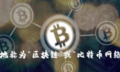 比特币区块链的中文名通常被称为“比特币区块链”。在一些情况下，它也可以被简单地称为“区块链”或“比特币网络”。如果你有进一步的具体问题或者想了解有关比特币区块链的其他信息，请告诉我！