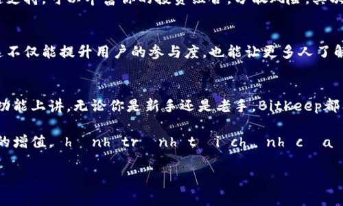   专家揭秘：BitKeep - 全球最大的多链钱包独家秘诀！ / 

 guanjianci BitKeep, 多链钱包, 加密货币 /guanjianci 

引言：为什么选择BitKeep？
说真的，在这个加密货币飞速发展的时代，选择一个合适的钱包对于安全存储和管理你的资产至关重要。BitKeep作为全球最大的多链钱包之一，凭借其丰富的功能和用户友好的界面，吸引了无数用户的目光。今天，我们将深入探讨BitKeep的独特之处，揭示它的投资秘诀，以及如何利用这个平台来最大化你的加密货币投资收益。

什么是BitKeep？
BitKeep是一个多链加密数字货币钱包，它支持多种区块链资产的存储和管理。简单来说，就像你口袋里的一个小型银行，里面装着各种各样的货币，但这些“货币”都是虚拟的、数字化的。所以，如果你有比特币、以太坊、Ripple等众多币种，BitKeep能够让你轻松管理，而不需要为不同币种各自找不同的钱包而烦恼。

多链支持，真正的一站式服务
多链支持是BitKeep的一大亮点。许多钱包只能支持几个主流区块链，但BitKeep不仅支持比特币和以太坊，还包括包括波卡、币安智能链、灵动链等多个区块链。简单来说，无论你投资了哪些加密资产，BitKeep几乎都能满足你的需求。对于那些投资组合比较多的用户来说，这就像是找到了一个“万能钥匙”，轻松应对各种资产。

用户友好的界面设计
说到钱包的界面，很多用户可能会担心复杂的操作和不友好的设计。BitKeep在这方面做得相当出色。它的界面采用了简洁、清新的设计，用户不仅能够快速找到所需的功能，而且还能在使用过程中感受到流畅的体验。无论你是新手还是资深玩家，都能轻松上手。

安全性：你的资产安全有保障
钱包安全问题是每个加密货币投资者都非常关心的。BitKeep采用了多层安全机制，包括私钥加密、助记词备份以及生物识别等技术，以确保用户的资产安全。此外，BitKeep还定期进行安全审计，以发现和修复任何潜在的安全漏洞。这些措施都让用户在使用BitKeep时可以更加放心。

交易功能与费用
在BitKeep钱包中，你不仅可以存储资产，还可以进行交易。它提供了便捷的交换服务，用户可以在不同的区块链资产之间进行快速转换。说真的，这对于需要频繁交易的投资者而言是一项非常实用的功能。

另外，BitKeep的交易费用也相对较低，用户可以在不增加交易成本的情况下实现灵活的资产流通。这无疑提高了用户的交易效率，也增加了使用该钱包的吸引力。

BitKeep的独家策略：如何提升收益
在这个市场瞬息万变的环境中，投资者总是希望找到一些方法来提升投资的收益。BitKeep在这方面也有一些独特的策略。首先，利用它的多链支持，可以丰富你的投资组合，分散风险。其次，按时关注社区消息和市场动态，利用BitKeep提供的行情分析工具，帮助你做出更为明智的投资决策。

推广活动与奖励机制
BitKeep迈出了进一步发展的一步，推出了一系列的推广活动和奖励机制。用户在分享钱包信息或者邀请朋友注册时，都能获得相应的奖励。这不仅能提升用户的参与度，也能让更多人了解到BitKeep的优势。

总结：BitKeep值得你拥有
总的来说，BitKeep作为全球最大的多链钱包，凭借其强大的功能、用户友好的设计以及安全的保障，的确是一个值得你拥有和信赖的工具。从功能上讲，无论你是新手还是老手，BitKeep都能带给你便利的使用体验。同时，利用BitKeep的独特优势和策略，你也能在这个充满机遇的市场中找到更多的投资机会。

所以，如果你还在考虑选择哪个钱包，不妨试试BitKeep。它可能会成为你加密投资旅程中的得力助手，帮助你掌握更多的投资机会，实现财富的增值。 hành trình tài chính của bạn với BitKeep ! 

通过上述讨论，希望你能深入了解BitKeep的独特之处。实际使用过程中，你还会发现更多好玩的功能和便捷的体验，所以，快去体验一下吧！