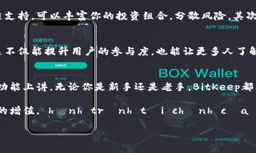   专家揭秘：BitKeep - 全球最大的多链钱包独家秘诀！ / 

 guanjianci BitKeep, 多链钱包, 加密货币 /guanjianci 

引言：为什么选择BitKeep？
说真的，在这个加密货币飞速发展的时代，选择一个合适的钱包对于安全存储和管理你的资产至关重要。BitKeep作为全球最大的多链钱包之一，凭借其丰富的功能和用户友好的界面，吸引了无数用户的目光。今天，我们将深入探讨BitKeep的独特之处，揭示它的投资秘诀，以及如何利用这个平台来最大化你的加密货币投资收益。

什么是BitKeep？
BitKeep是一个多链加密数字货币钱包，它支持多种区块链资产的存储和管理。简单来说，就像你口袋里的一个小型银行，里面装着各种各样的货币，但这些“货币”都是虚拟的、数字化的。所以，如果你有比特币、以太坊、Ripple等众多币种，BitKeep能够让你轻松管理，而不需要为不同币种各自找不同的钱包而烦恼。

多链支持，真正的一站式服务
多链支持是BitKeep的一大亮点。许多钱包只能支持几个主流区块链，但BitKeep不仅支持比特币和以太坊，还包括包括波卡、币安智能链、灵动链等多个区块链。简单来说，无论你投资了哪些加密资产，BitKeep几乎都能满足你的需求。对于那些投资组合比较多的用户来说，这就像是找到了一个“万能钥匙”，轻松应对各种资产。

用户友好的界面设计
说到钱包的界面，很多用户可能会担心复杂的操作和不友好的设计。BitKeep在这方面做得相当出色。它的界面采用了简洁、清新的设计，用户不仅能够快速找到所需的功能，而且还能在使用过程中感受到流畅的体验。无论你是新手还是资深玩家，都能轻松上手。

安全性：你的资产安全有保障
钱包安全问题是每个加密货币投资者都非常关心的。BitKeep采用了多层安全机制，包括私钥加密、助记词备份以及生物识别等技术，以确保用户的资产安全。此外，BitKeep还定期进行安全审计，以发现和修复任何潜在的安全漏洞。这些措施都让用户在使用BitKeep时可以更加放心。

交易功能与费用
在BitKeep钱包中，你不仅可以存储资产，还可以进行交易。它提供了便捷的交换服务，用户可以在不同的区块链资产之间进行快速转换。说真的，这对于需要频繁交易的投资者而言是一项非常实用的功能。

另外，BitKeep的交易费用也相对较低，用户可以在不增加交易成本的情况下实现灵活的资产流通。这无疑提高了用户的交易效率，也增加了使用该钱包的吸引力。

BitKeep的独家策略：如何提升收益
在这个市场瞬息万变的环境中，投资者总是希望找到一些方法来提升投资的收益。BitKeep在这方面也有一些独特的策略。首先，利用它的多链支持，可以丰富你的投资组合，分散风险。其次，按时关注社区消息和市场动态，利用BitKeep提供的行情分析工具，帮助你做出更为明智的投资决策。

推广活动与奖励机制
BitKeep迈出了进一步发展的一步，推出了一系列的推广活动和奖励机制。用户在分享钱包信息或者邀请朋友注册时，都能获得相应的奖励。这不仅能提升用户的参与度，也能让更多人了解到BitKeep的优势。

总结：BitKeep值得你拥有
总的来说，BitKeep作为全球最大的多链钱包，凭借其强大的功能、用户友好的设计以及安全的保障，的确是一个值得你拥有和信赖的工具。从功能上讲，无论你是新手还是老手，BitKeep都能带给你便利的使用体验。同时，利用BitKeep的独特优势和策略，你也能在这个充满机遇的市场中找到更多的投资机会。

所以，如果你还在考虑选择哪个钱包，不妨试试BitKeep。它可能会成为你加密投资旅程中的得力助手，帮助你掌握更多的投资机会，实现财富的增值。 hành trình tài chính của bạn với BitKeep ! 

通过上述讨论，希望你能深入了解BitKeep的独特之处。实际使用过程中，你还会发现更多好玩的功能和便捷的体验，所以，快去体验一下吧！