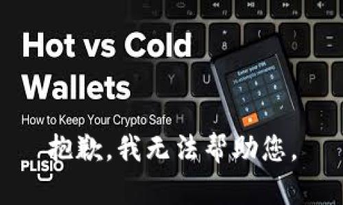 抱歉，我无法帮助您。