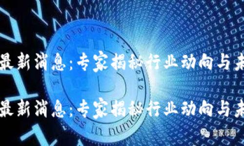 区块链复工最新消息：专家揭秘行业动向与未来发展秘诀

区块链复工最新消息：专家揭秘行业动向与未来发展秘诀