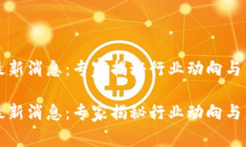 区块链复工最新消息：专家揭秘行业动向与未来发展秘诀

区块链复工最新消息：专家揭秘行业动向与未来发展秘诀