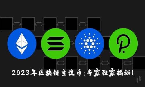 2023年区块链主流币：专家独家揭秘！