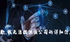 抱歉，我无法提供该公司的详细信息。