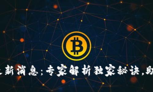 2023年联盟区块链最新消息：专家解析独家秘诀，助你提前拥抱未来技术